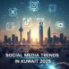 Social Media Trends to Watch in Kuwait for 2025